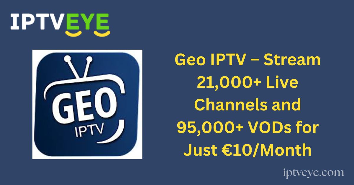 Geo IPTV – Stream 21,000+ Live Channels and 95,000+ VODs for Just €10/Month