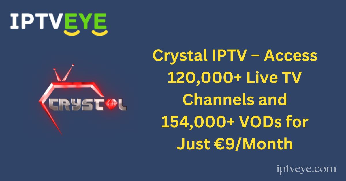 Crystal IPTV – Access 120,000+ Live TV Channels and 154,000+ VODs for Just €9/Month