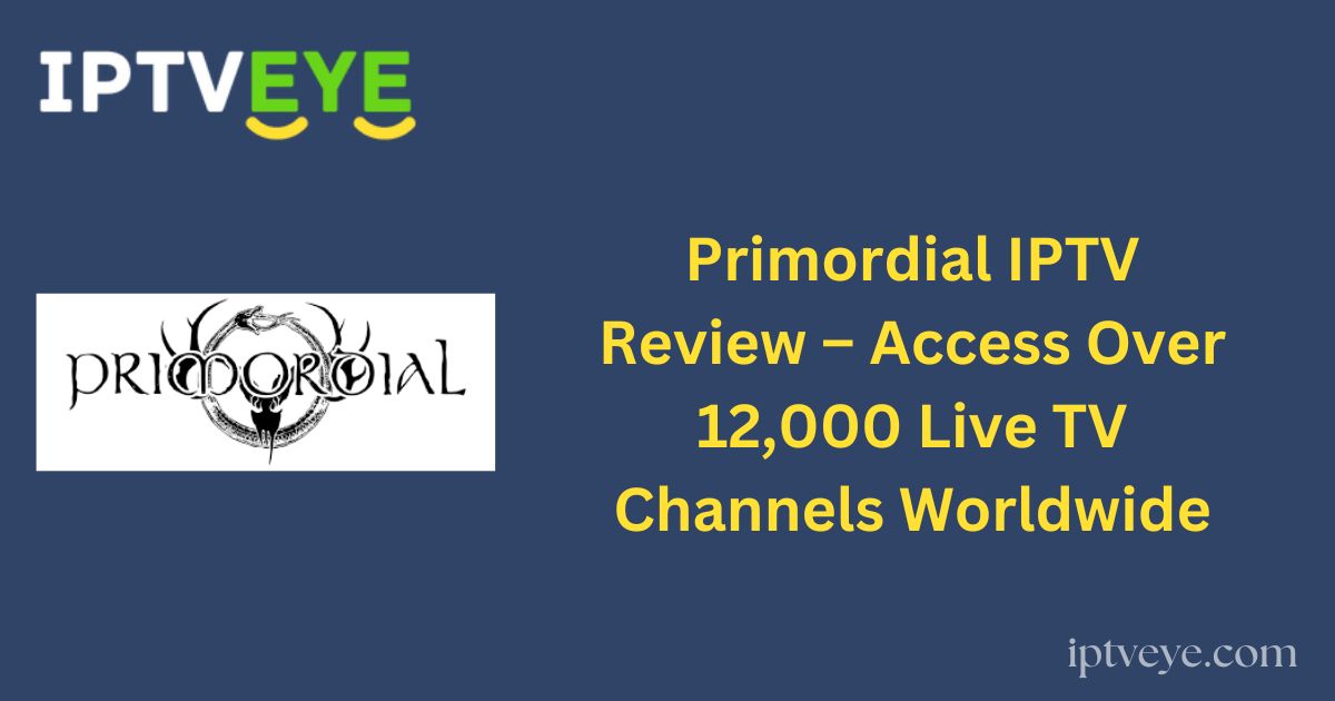 Primordial IPTV Review – Access Over 12,000 Live TV Channels Worldwide