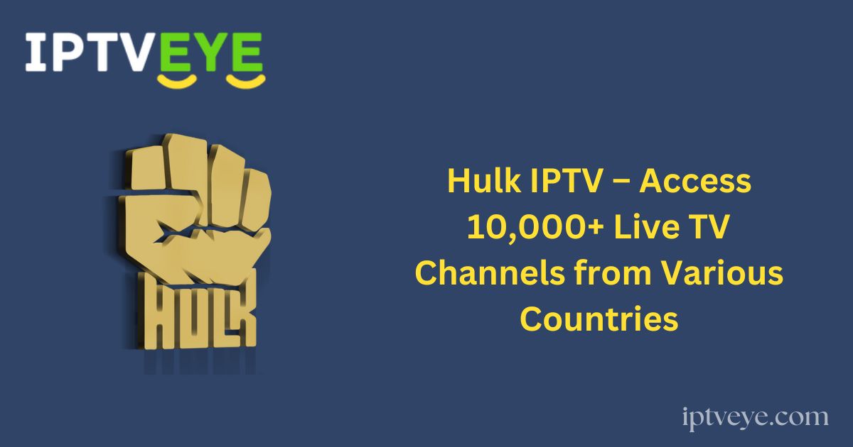 Hulk IPTV – Access 10,000+ Live TV Channels from Various Countries