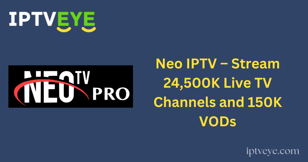 Neo IPTV – Stream 24,500K Live TV Channels and 150K VODs