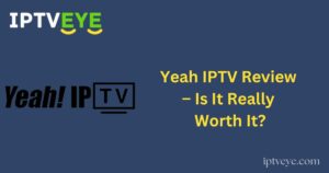 Yeah IPTV Review – Is It Really Worth It?