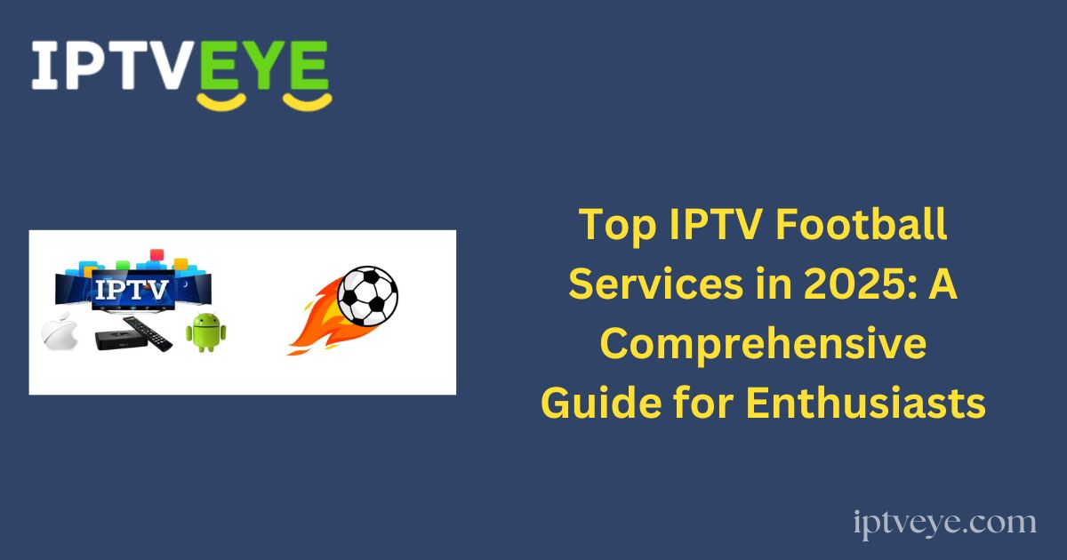Top IPTV Football Services in 2025: A Comprehensive Guide for Enthusiasts