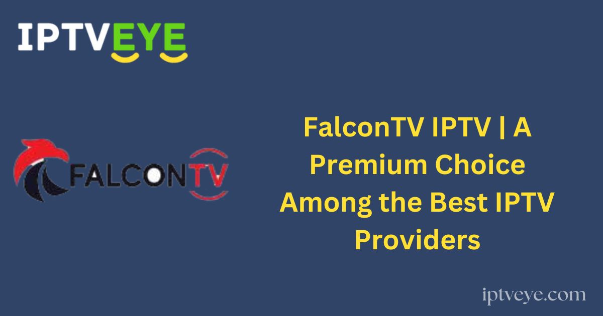 FalconTV IPTV | A Premium Choice Among the Best IPTV Providers