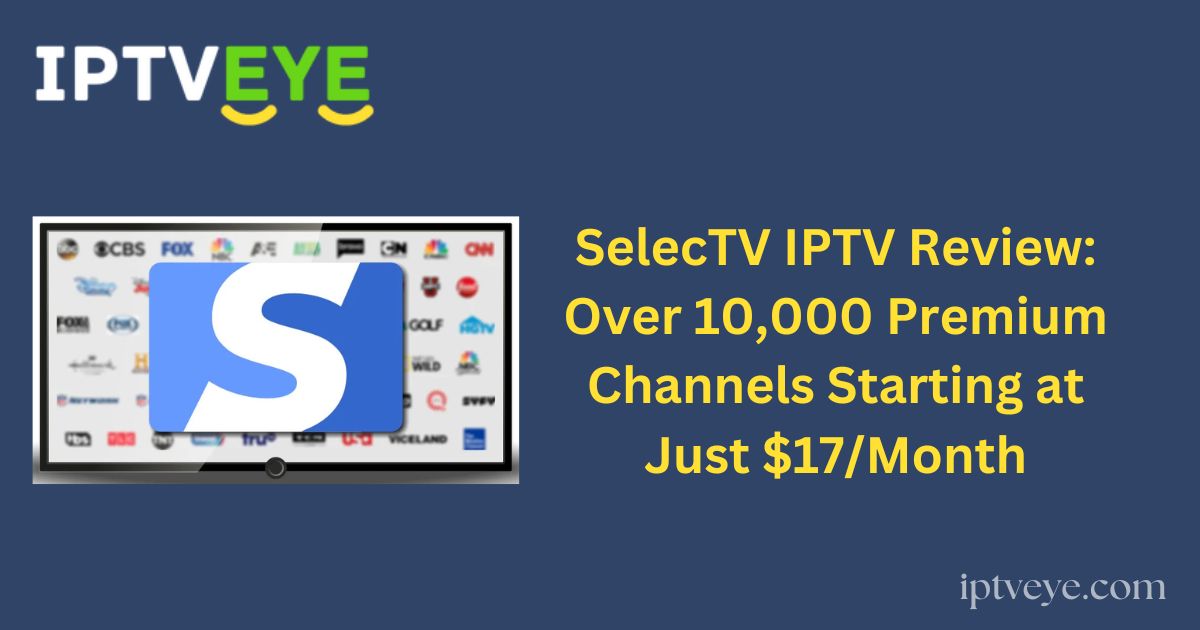 SelecTV IPTV Review: Over 10,000 Premium Channels Starting at Just $17/Month