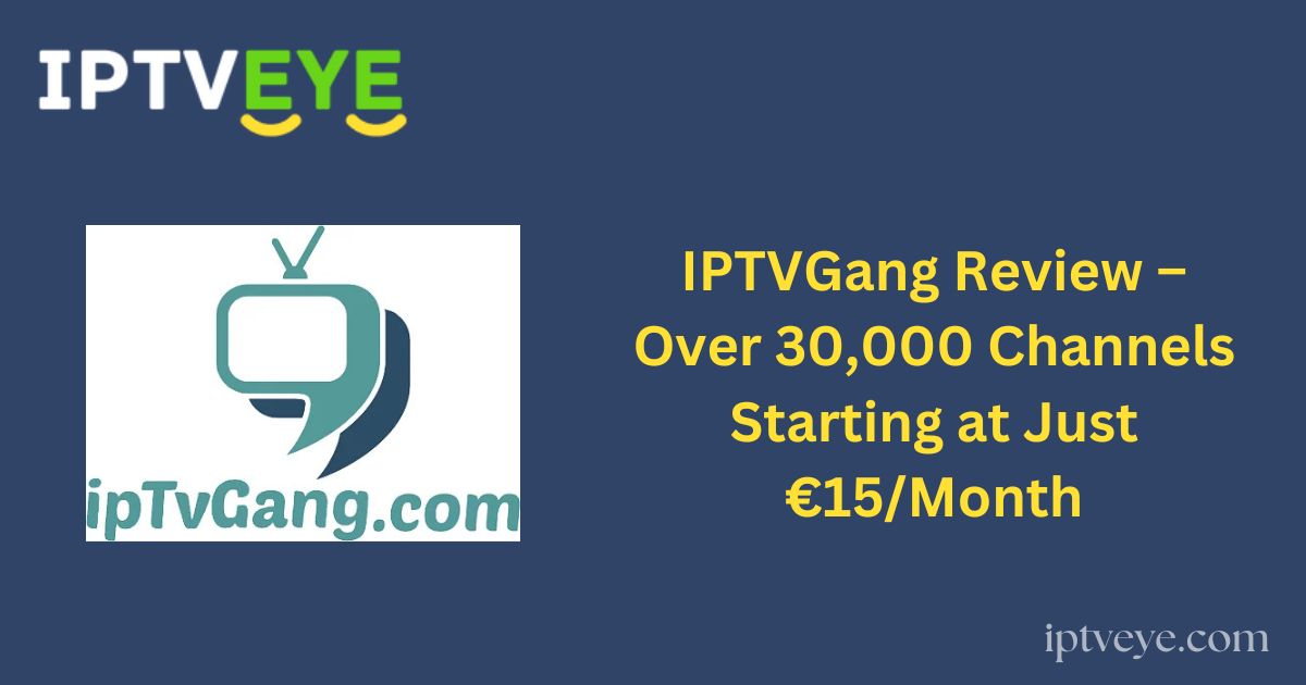 IPTVGang Review – Over 30,000 Channels Starting at Just €15/Month