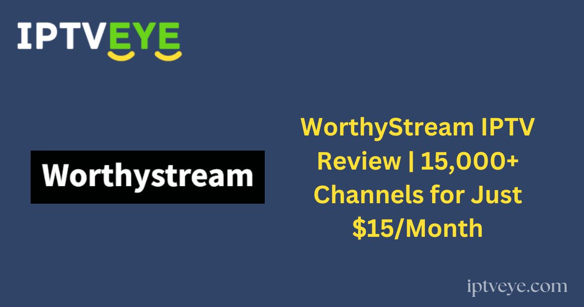 WorthyStream IPTV Review | 15,000+ Channels for Just $15/Month