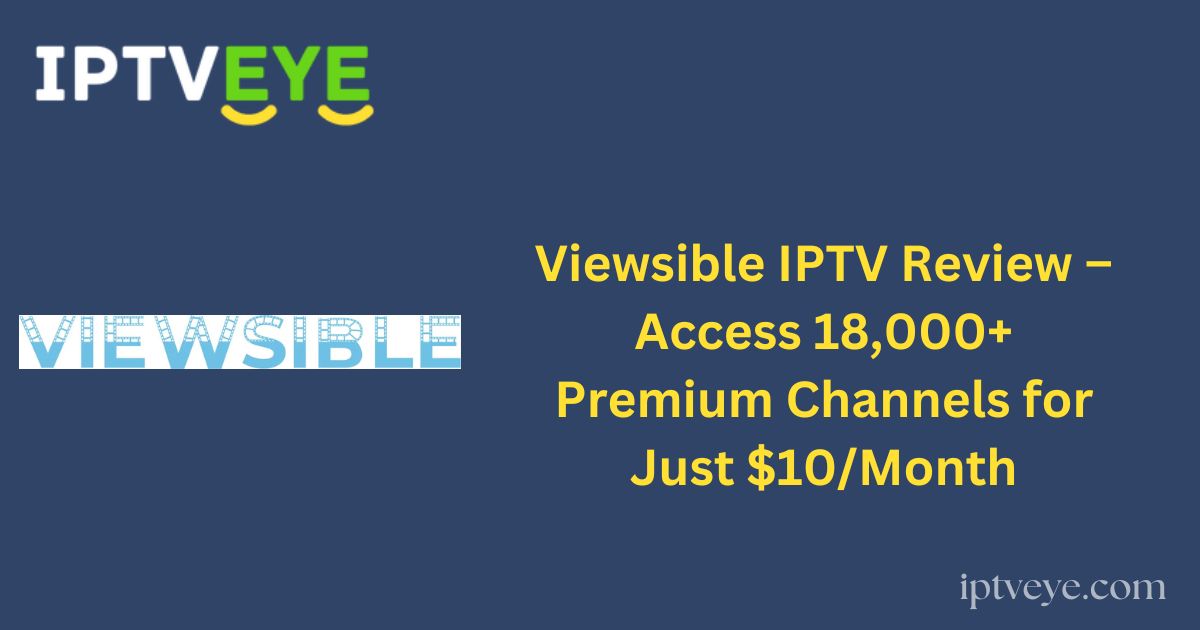 Viewsible IPTV Review – Access 18,000+ Premium Channels for Just $10/Month
