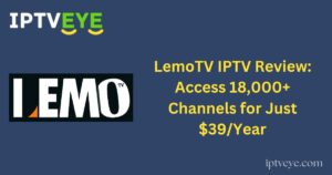 LemoTV IPTV Review: Access 18,000+ Channels for Just $39/Year