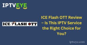 ICE Flash OTT Review – Is This IPTV Service the Right Choice for You?