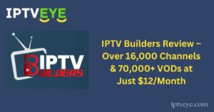 IPTV Builders Review – Over 16,000 Channels & 70,000+ VODs at Just $12/Month