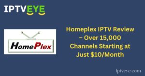 Homeplex IPTV Review – Over 15,000 Channels Starting at Just $10/Month