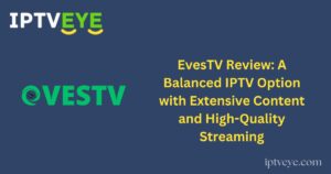 EvesTV Review: A Balanced IPTV Option with Extensive Content and High-Quality Streaming