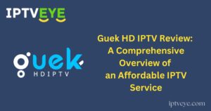 Guek HD IPTV Review: A Comprehensive Overview of an Affordable IPTV Service