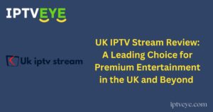 UK IPTV Stream Review: A Leading Choice for Premium Entertainment in the UK and Beyond