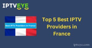 Top 5 Best IPTV Providers in France