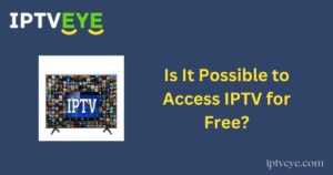 Is It Possible to Access IPTV for Free?